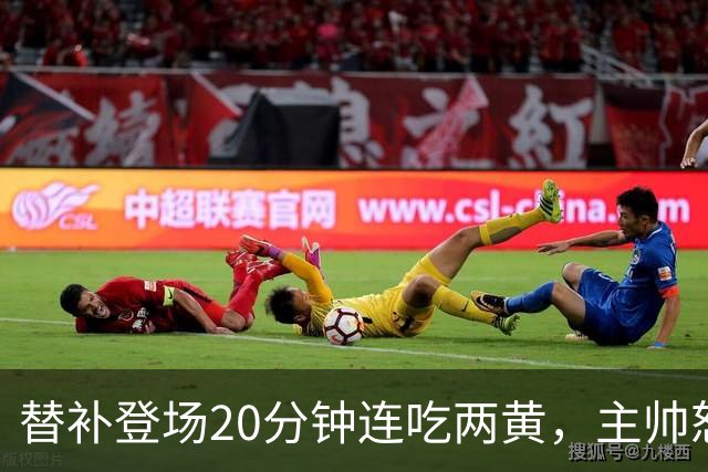 替补登场20分钟连吃两黄，主帅怒斥：荒谬又可笑