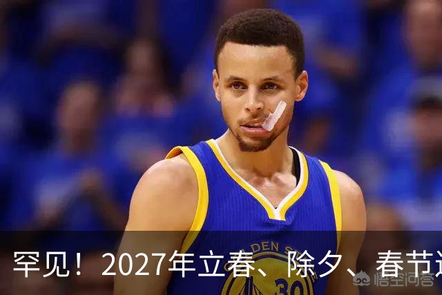 罕见！2027年立春、除夕、春节连撞三天，是不是最好的吉祥呢