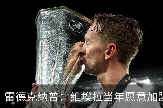 雷德克纳普：维埃拉当年愿意加盟热刺，在我家喝了两三小时茶